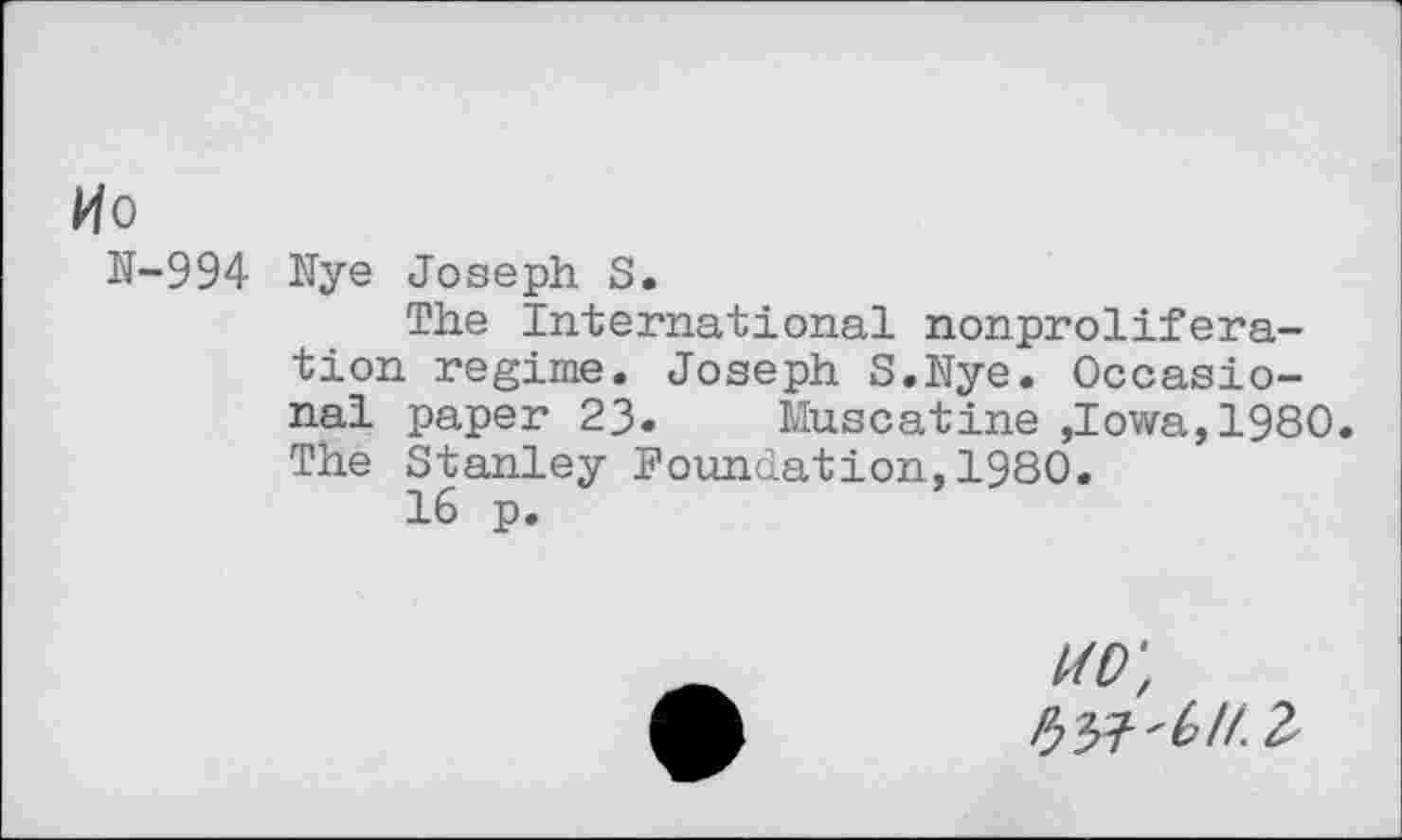 ﻿Mo
N-994 Nye Joseph S.
The International nonproliferation regime. Joseph S.Nye. Occasional paper 23.	Muscatine ,Iowa,1980.
The Stanley Foundation,1980.
16 p.
z/p;